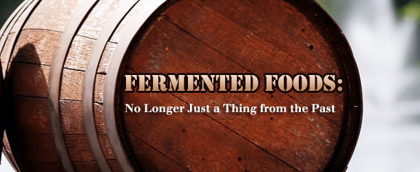 Fermented Foods: No Longer Just a Thing from our Past