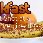 Breakfast: Your First Shot at a  Healthy, Energized Day