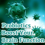Probiotics Aren’t Just for Poop: They Boost Your Brain too