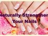 How to Naturally Strengthen Your Nails