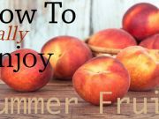 How to Really Enjoy Summer Fruit