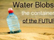 Who Needs Bottles? Water Blobs Are the Containers of the Future