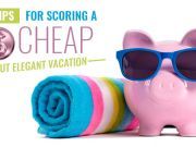 7 Tips For Scoring A Cheap But Elegant Vacation