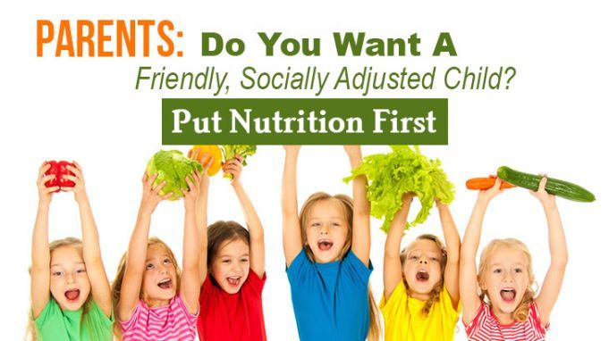 Parents: Do You Want A Friendly, Socially Adjusted Child? Put Nutrition First