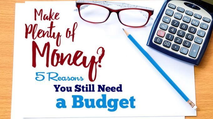 Make Plenty of Money? 5 Reasons You Still Need a Budget