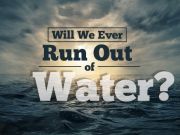Will We Ever Run Out Of Water?