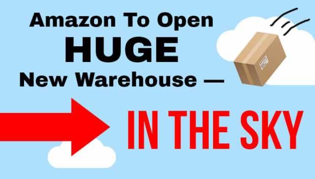 Amazon To Open Huge New Warehouse — In The Sky